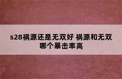 s28祸源还是无双好 祸源和无双哪个暴击率高